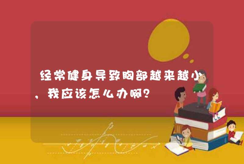 经常健身导致胸部越来越小，我应该怎么办啊？,第1张