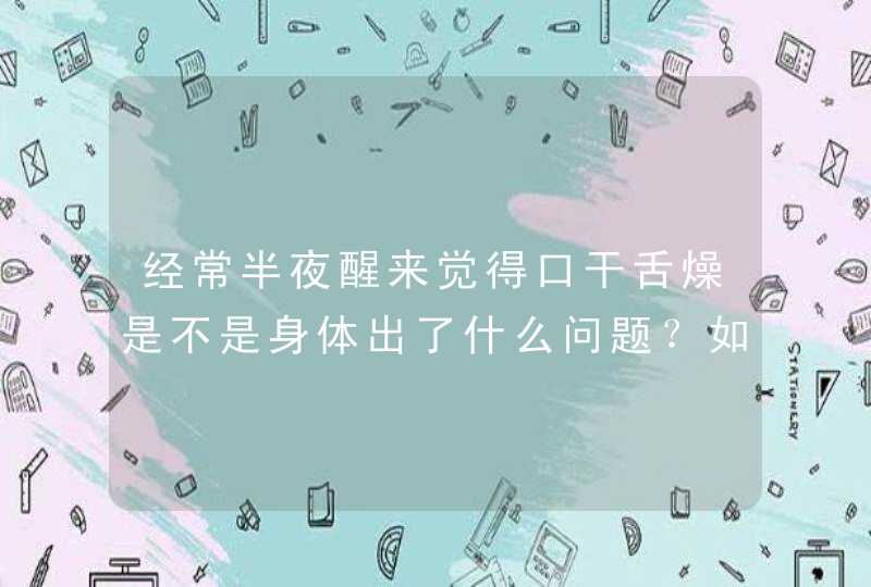 经常半夜醒来觉得口干舌燥是不是身体出了什么问题？如何缓解？,第1张