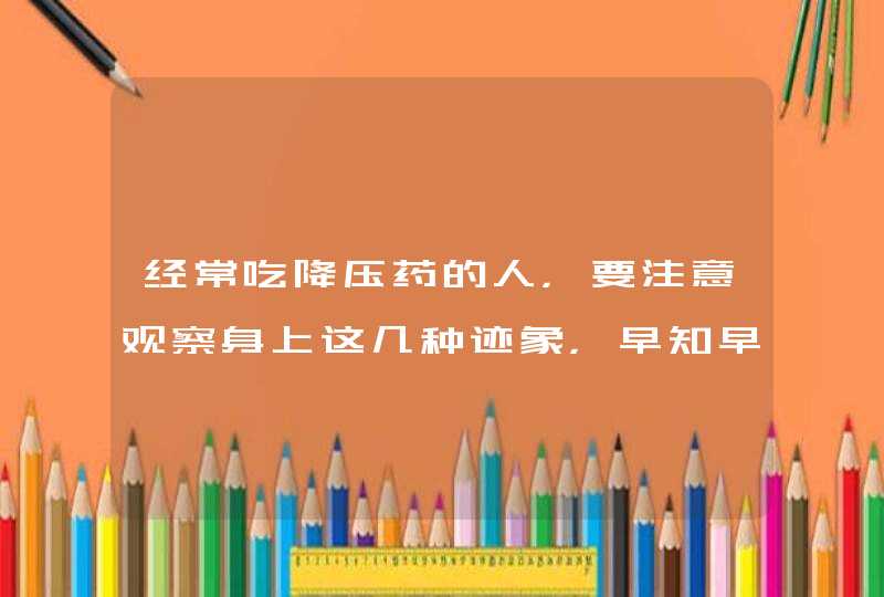 经常吃降压药的人，要注意观察身上这几种迹象，早知早受益,第1张