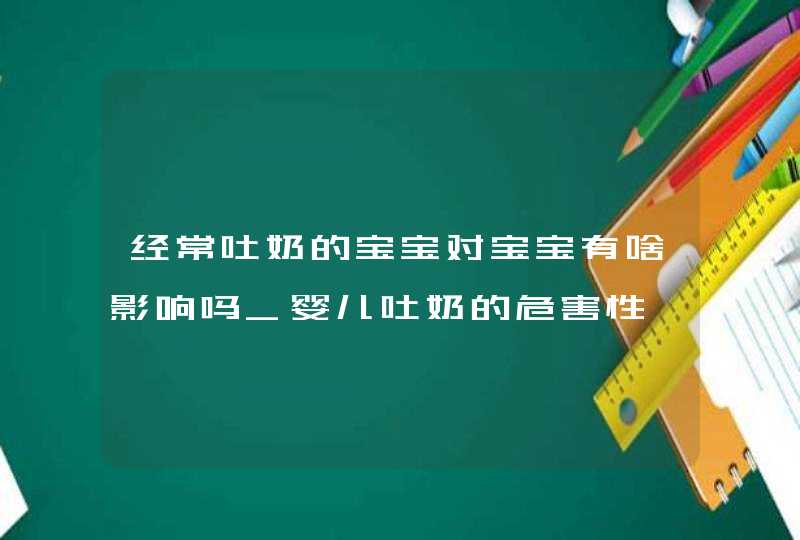 经常吐奶的宝宝对宝宝有啥影响吗_婴儿吐奶的危害性,第1张