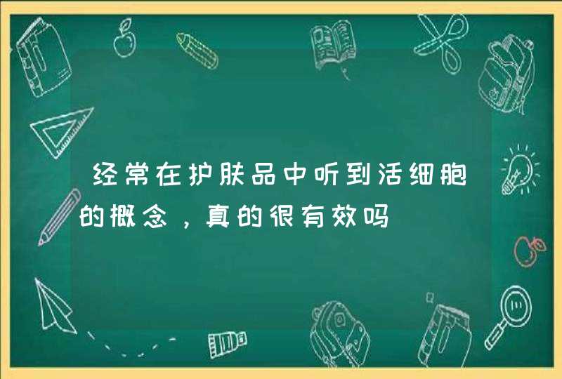 经常在护肤品中听到活细胞的概念，真的很有效吗,第1张