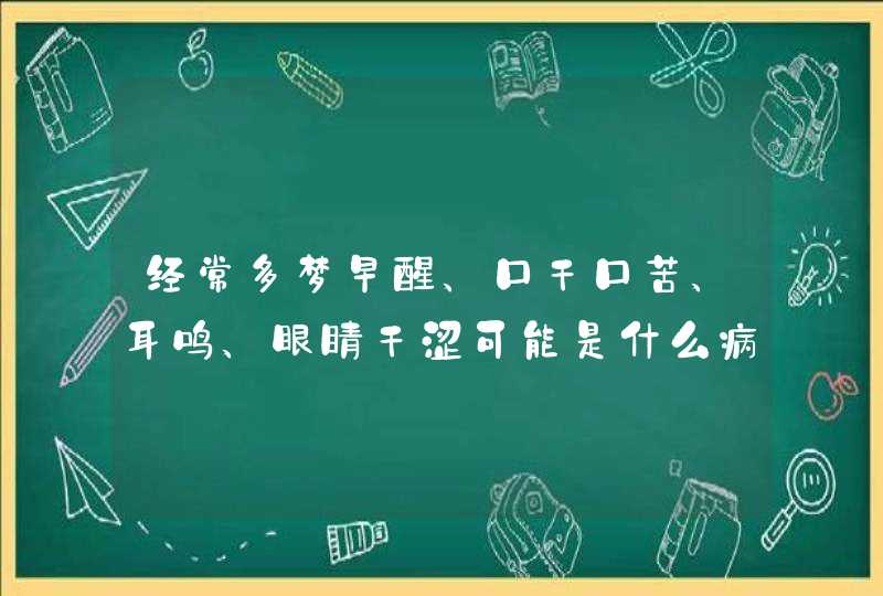 经常多梦早醒、口干口苦、耳鸣、眼睛干涩可能是什么病？,第1张