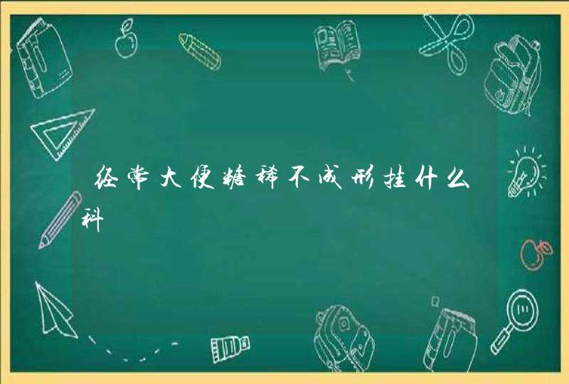 经常大便糖稀不成形挂什么科,第1张