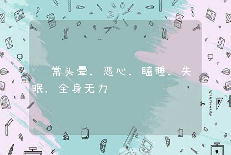 经常头晕.恶心.瞌睡.失眠.全身无力,第1张