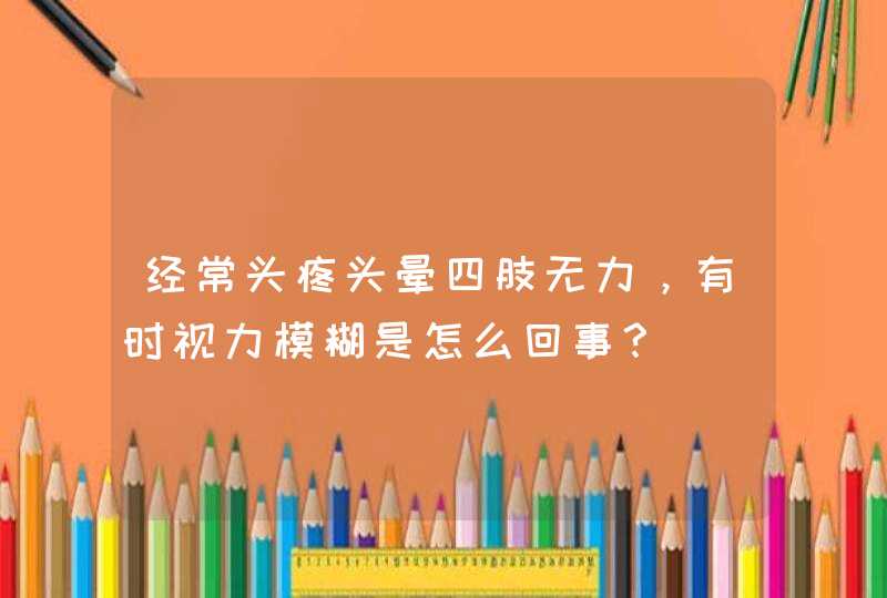 经常头疼头晕四肢无力，有时视力模糊是怎么回事？,第1张