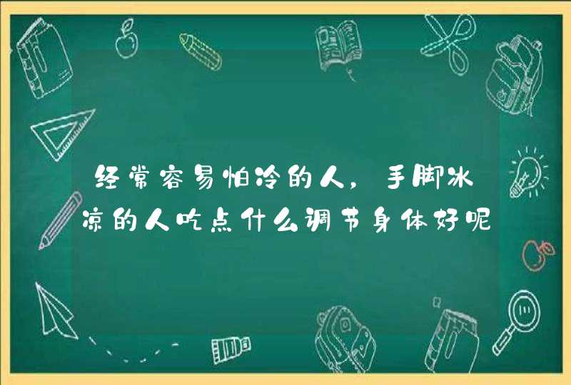 经常容易怕冷的人，手脚冰凉的人吃点什么调节身体好呢？,第1张