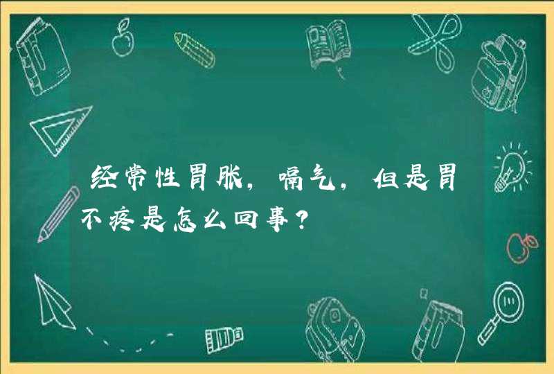 经常性胃胀，嗝气，但是胃不疼是怎么回事？,第1张