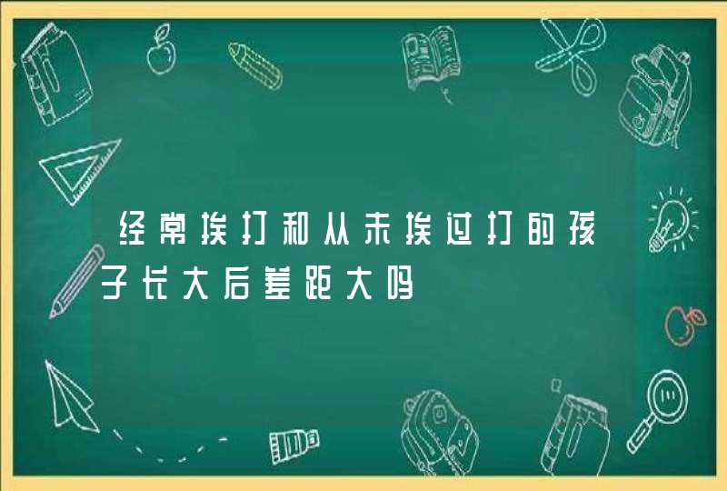 经常挨打和从未挨过打的孩子长大后差距大吗,第1张