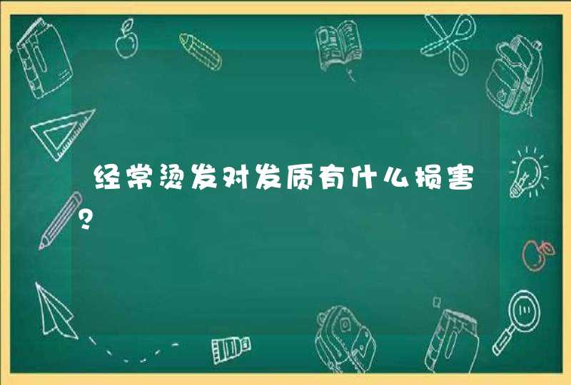 经常烫发对发质有什么损害？,第1张