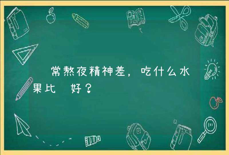 经常熬夜精神差，吃什么水果比较好？,第1张