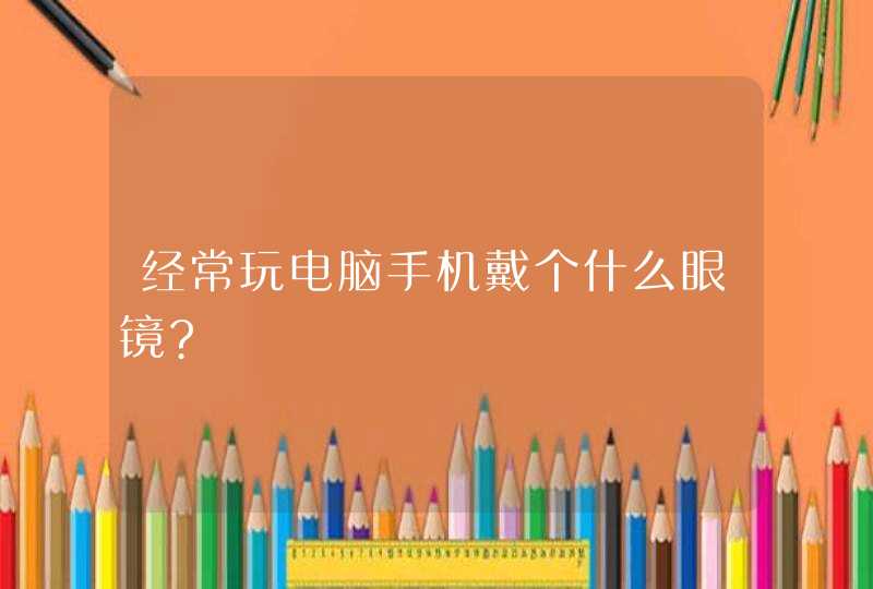 经常玩电脑手机戴个什么眼镜?,第1张