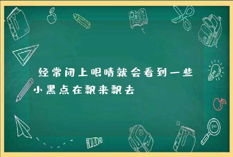 经常闭上眼睛就会看到一些小黑点在飘来飘去,第1张