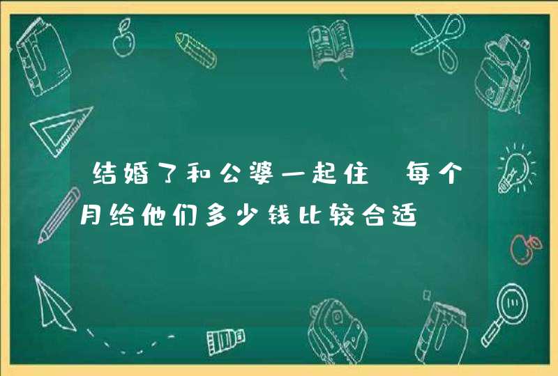 结婚了和公婆一起住，每个月给他们多少钱比较合适？,第1张