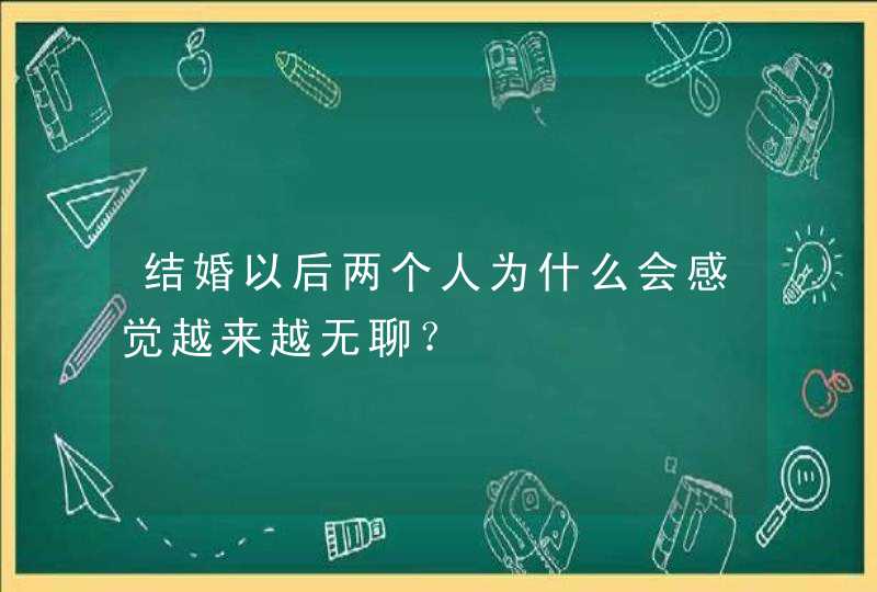 结婚以后两个人为什么会感觉越来越无聊？,第1张