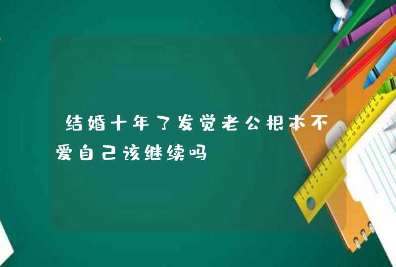 结婚十年了发觉老公根本不爱自己该继续吗？,第1张