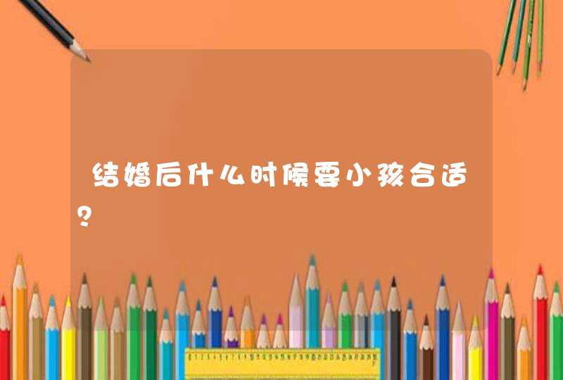 结婚后什么时候要小孩合适？,第1张