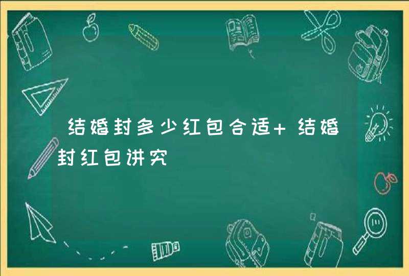 结婚封多少红包合适 结婚封红包讲究,第1张