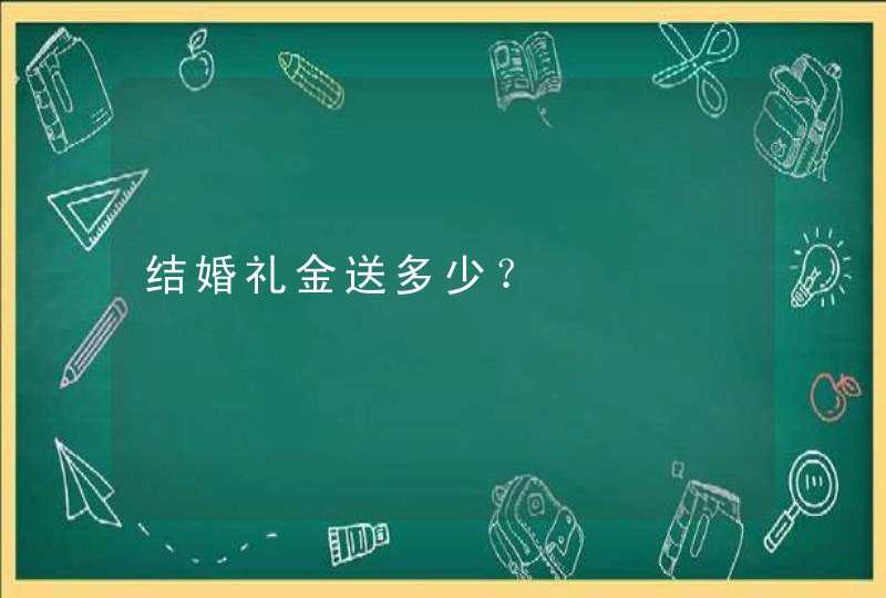 结婚礼金送多少？,第1张