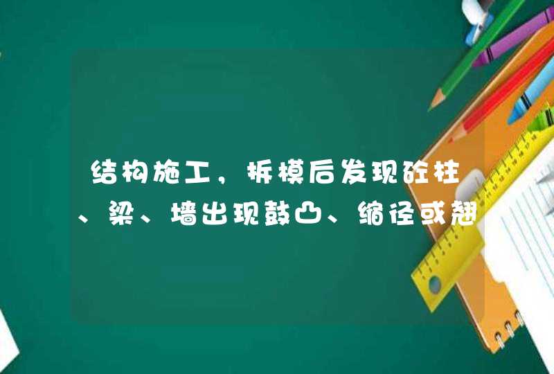 结构施工，拆模后发现砼柱、梁、墙出现鼓凸、缩径或翘曲现象是什么原因，如何预防？,第1张