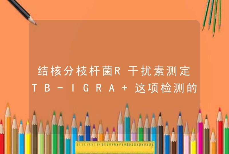 结核分枝杆菌R干扰素测定TB-IGRA 这项检测的具体数值有什么含义？,第1张