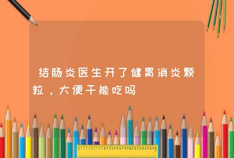 结肠炎医生开了健胃消炎颗粒，大便干能吃吗,第1张