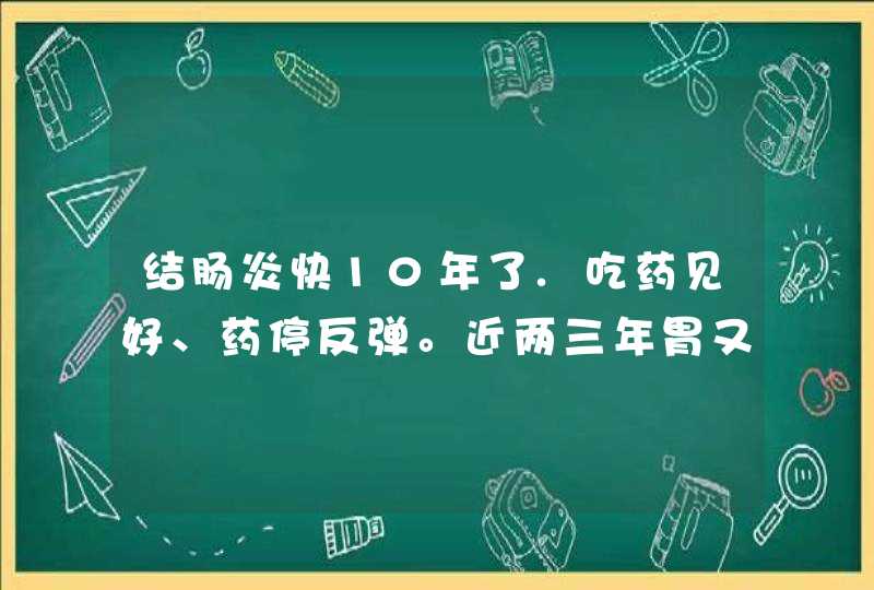 结肠炎快10年了.吃药见好、药停反弹。近两三年胃又不好.浅表萎缩性胃炎，时常有口苦.口干.易渴的症,第1张