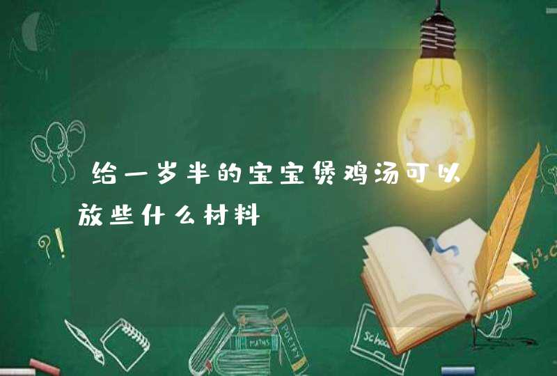 给一岁半的宝宝煲鸡汤可以放些什么材料,第1张