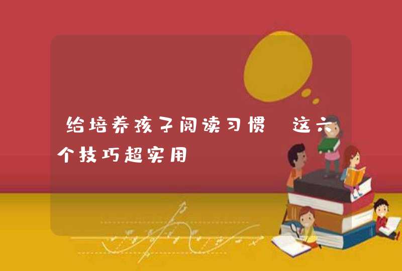 给培养孩子阅读习惯，这六个技巧超实用！,第1张