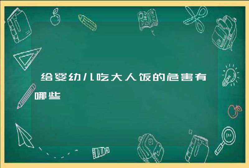 给婴幼儿吃大人饭的危害有哪些,第1张