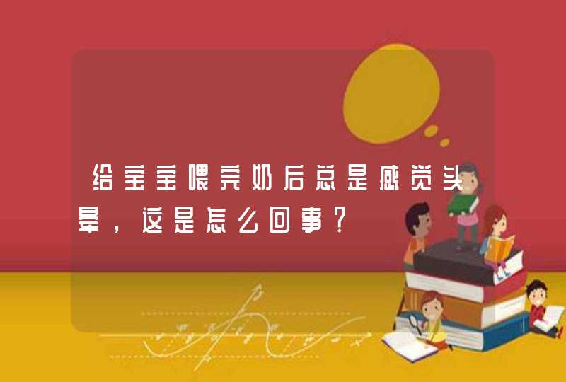 给宝宝喂完奶后总是感觉头晕，这是怎么回事？,第1张