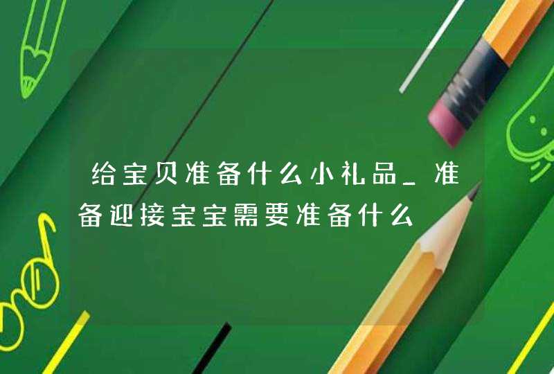 给宝贝准备什么小礼品_准备迎接宝宝需要准备什么,第1张