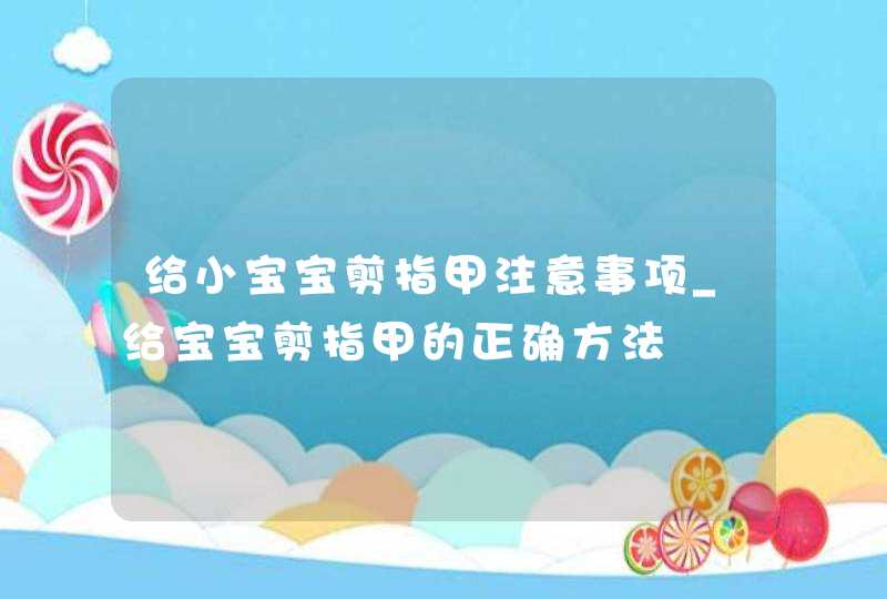 给小宝宝剪指甲注意事项_给宝宝剪指甲的正确方法,第1张