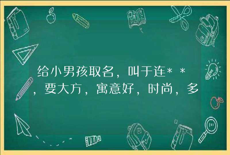 给小男孩取名，叫于连**,要大方，寓意好，时尚，多谢。。。,第1张