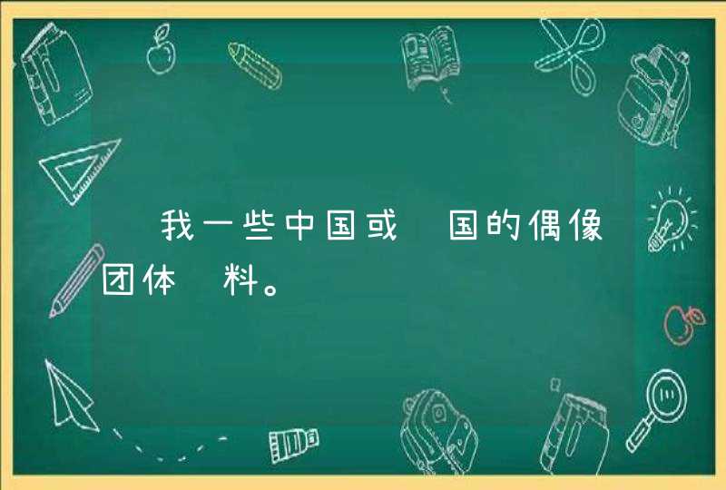 给我一些中国或韩国的偶像团体资料。,第1张