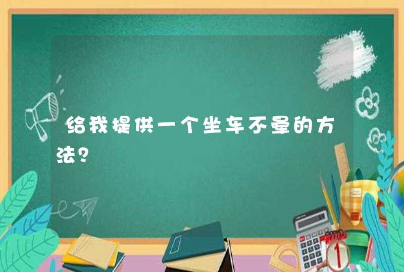 给我提供一个坐车不晕的方法？,第1张