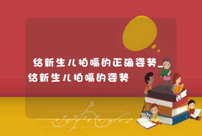 给新生儿拍嗝的正确姿势_给新生儿拍嗝的姿势,第1张