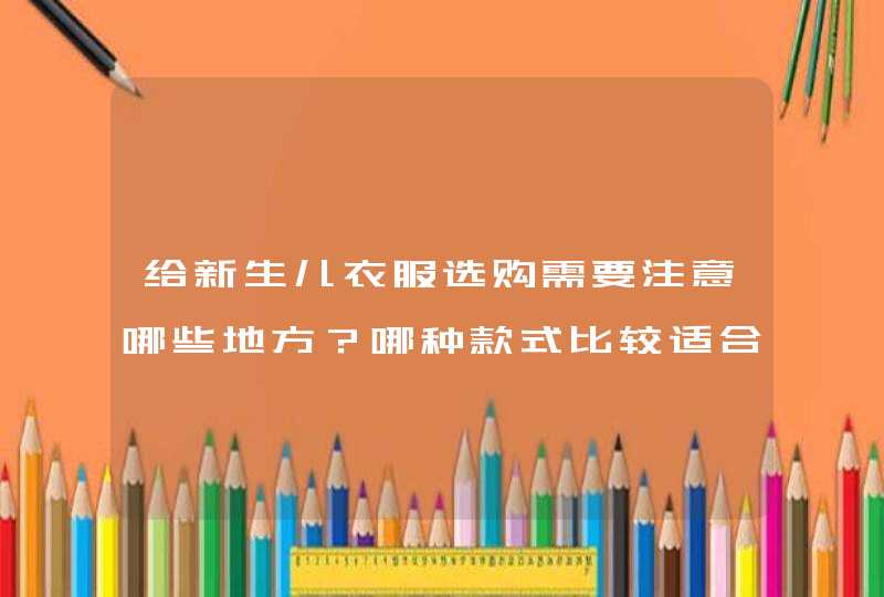 给新生儿衣服选购需要注意哪些地方？哪种款式比较适合？,第1张