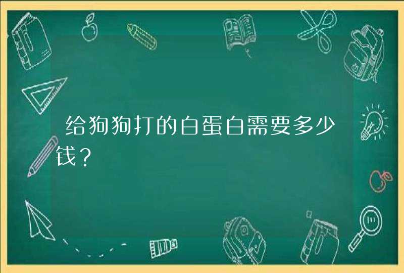 给狗狗打的白蛋白需要多少钱？,第1张