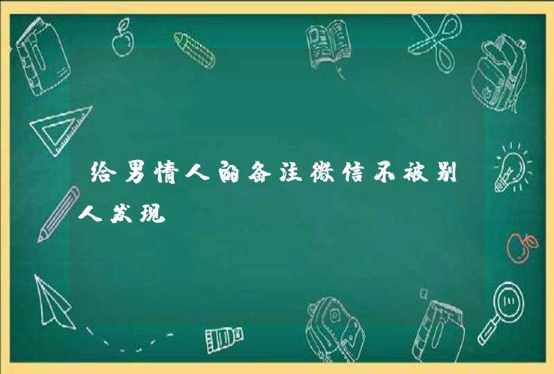 给男情人的备注微信不被别人发现,第1张