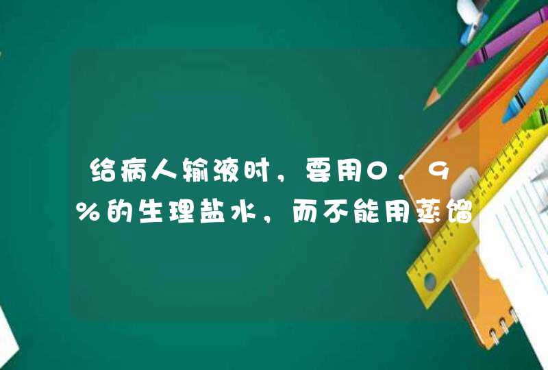 给病人输液时，要用0.9%的生理盐水，而不能用蒸馏水或浓盐水，其原因是什么？,第1张