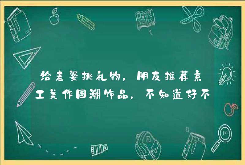 给老婆挑礼物，朋友推荐京工美作国潮饰品，不知道好不好,第1张