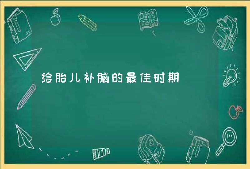 给胎儿补脑的最佳时期,第1张