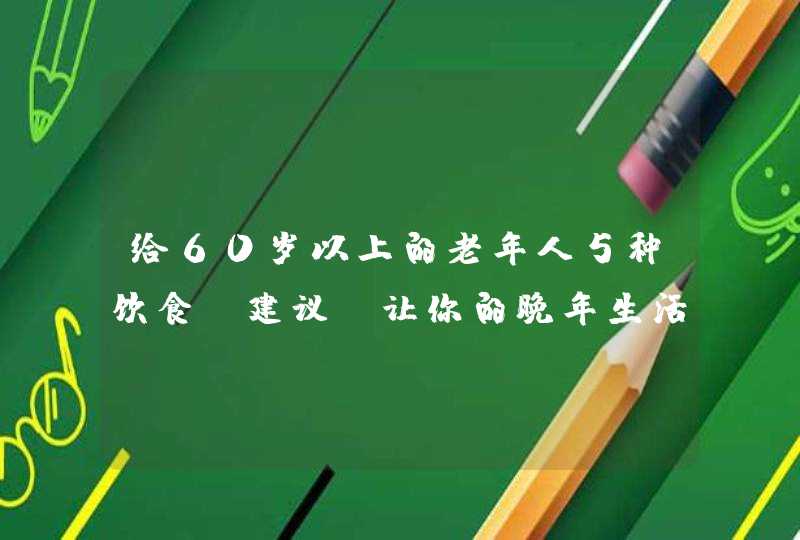 给60岁以上的老年人5种饮食“建议”让你的晚年生活更健康,第1张