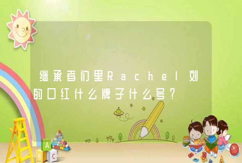 继承者们里Rachel刘的口红什么牌子什么号？,第1张