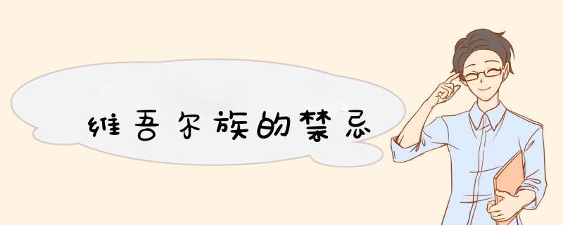 维吾尔族的禁忌,第1张 维吾尔族的禁忌,第1张