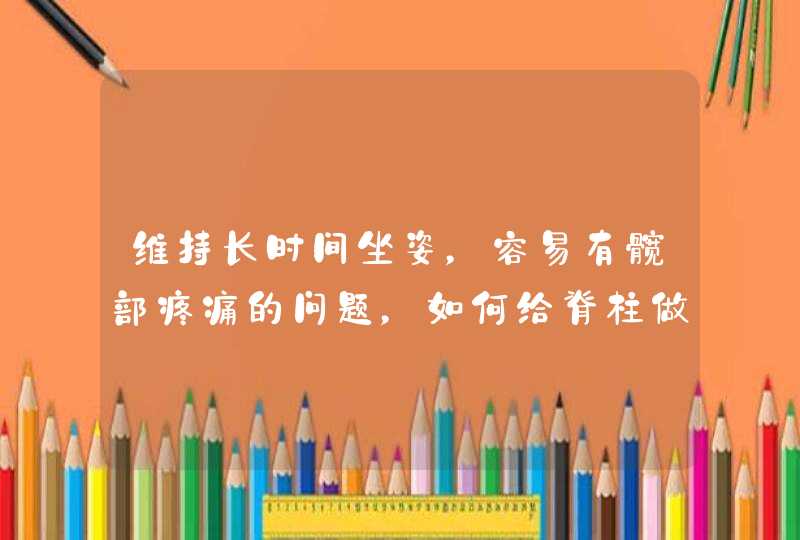 维持长时间坐姿，容易有髋部疼痛的问题，如何给脊柱做个瑜伽？,第1张