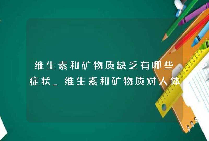 维生素和矿物质缺乏有哪些症状_维生素和矿物质对人体的作用,第1张