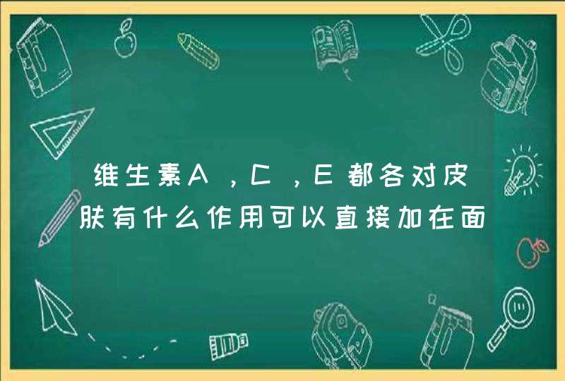 维生素A，C，E都各对皮肤有什么作用可以直接加在面膜里敷脸么求大神帮助,第1张