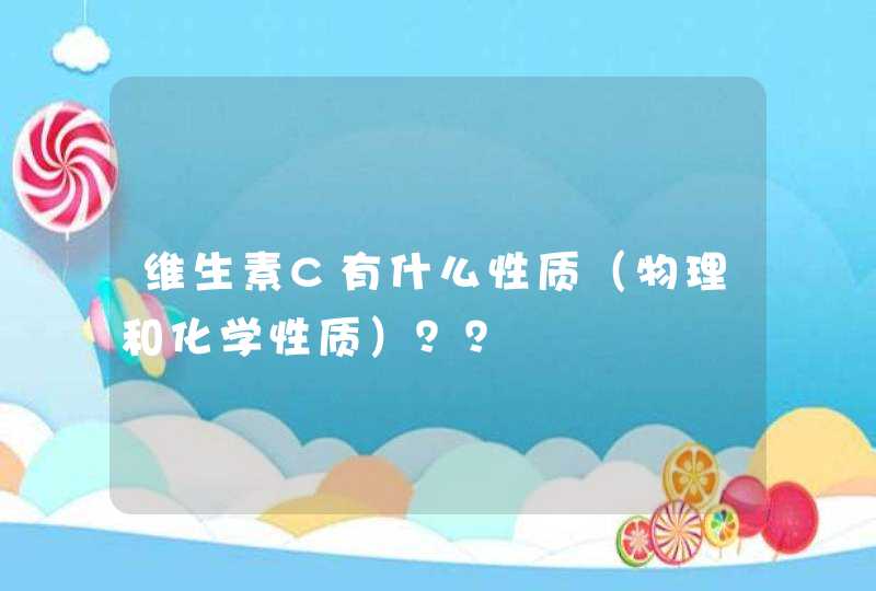 维生素C有什么性质（物理和化学性质）？？,第1张