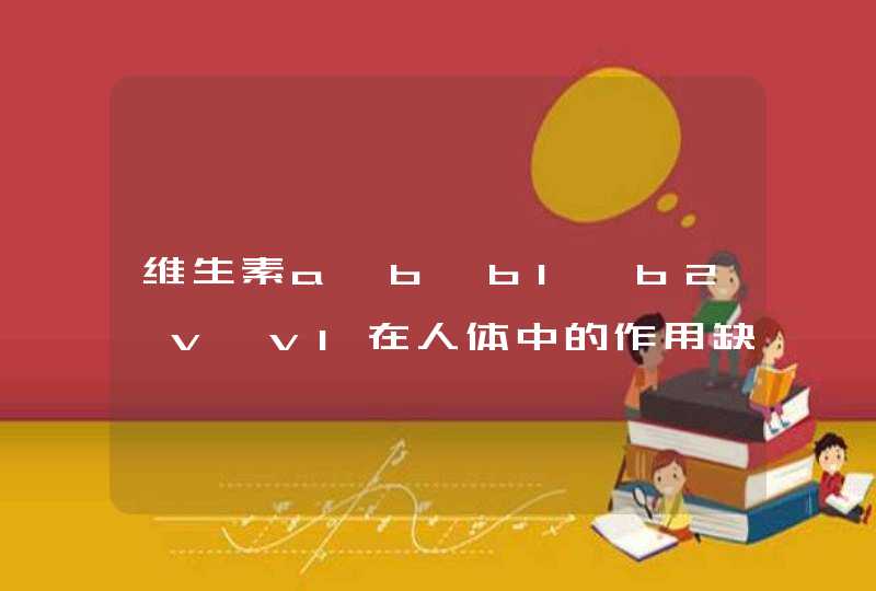 维生素a,b,b1,b2,v,v1在人体中的作用缺少引起什么,第1张